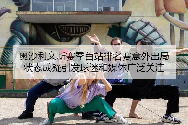 ao-sha-li-wen-xin-sai-ji-shou-zhan-pai-ming-sai-yi-wai-chu-ju-zhuang-tai-cheng-yi-yin-fa-qiu-mi-he-mei-ti-guang-fan-2-999.jpg